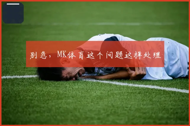 别急，MK体育这个问题这样处理