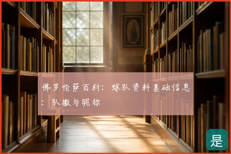佛罗伦萨百科:球队资料基础信息:队徽与昵称