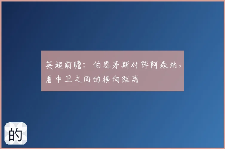英超前瞻:伯恩茅斯对阵阿森纳,看中卫之间的横向距离